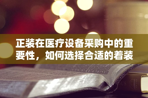 正装在医疗设备采购中的重要性，如何选择合适的着装提升专业形象？