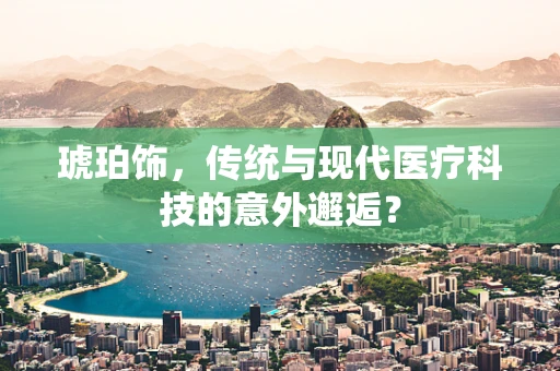 琥珀饰，传统与现代医疗科技的意外邂逅？