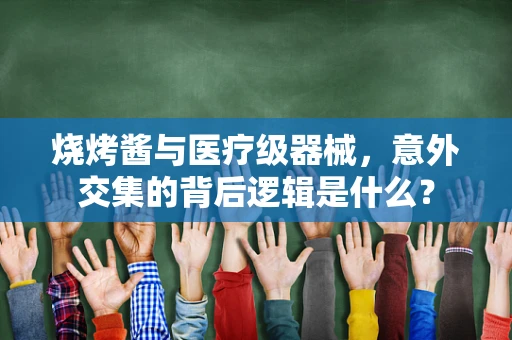 烧烤酱与医疗级器械，意外交集的背后逻辑是什么？