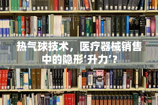 热气球技术，医疗器械销售中的隐形‘升力’？