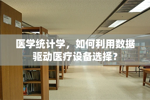医学统计学，如何利用数据驱动医疗设备选择？