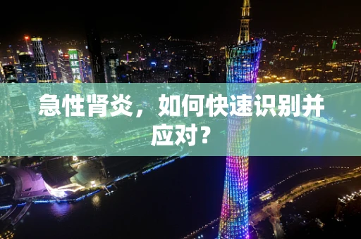 急性肾炎，如何快速识别并应对？