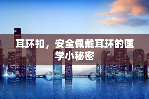 耳环扣，安全佩戴耳环的医学小秘密