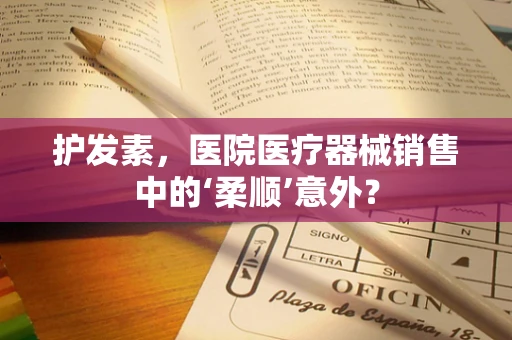 护发素，医院医疗器械销售中的‘柔顺’意外？