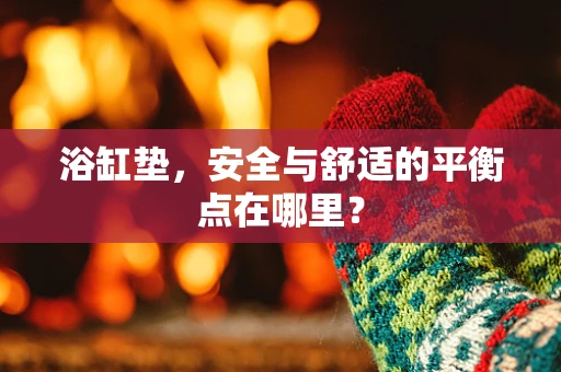 浴缸垫，安全与舒适的平衡点在哪里？