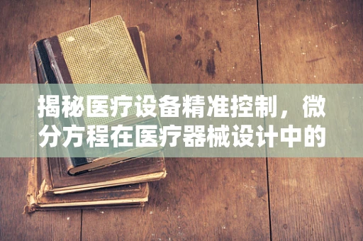 揭秘医疗设备精准控制，微分方程在医疗器械设计中的角色？