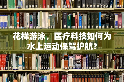 花样游泳，医疗科技如何为水上运动保驾护航？