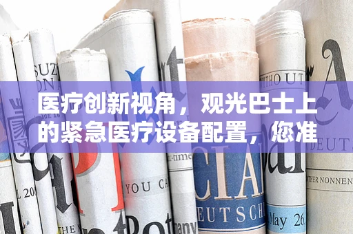 医疗创新视角，观光巴士上的紧急医疗设备配置，您准备好了吗？