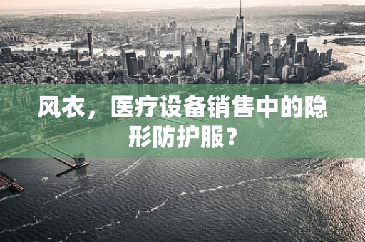 风衣，医疗设备销售中的隐形防护服？