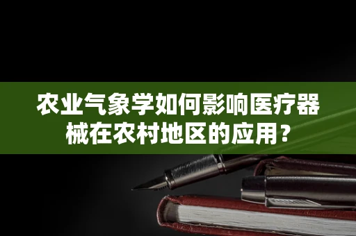 农业气象学如何影响医疗器械在农村地区的应用？