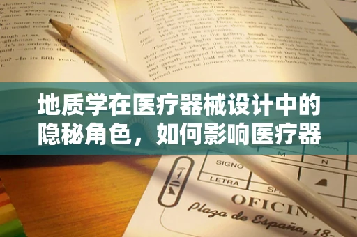 地质学在医疗器械设计中的隐秘角色，如何影响医疗器械的稳定性与耐用性？