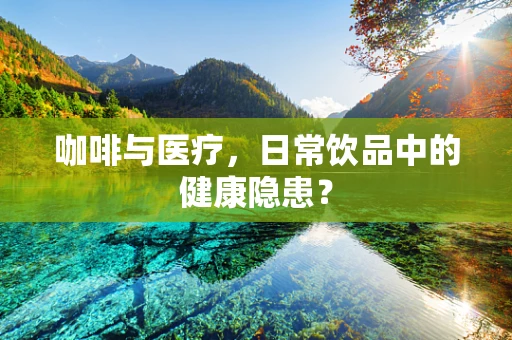 咖啡与医疗，日常饮品中的健康隐患？