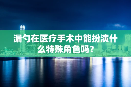 漏勺在医疗手术中能扮演什么特殊角色吗？