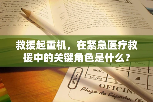 救援起重机，在紧急医疗救援中的关键角色是什么？