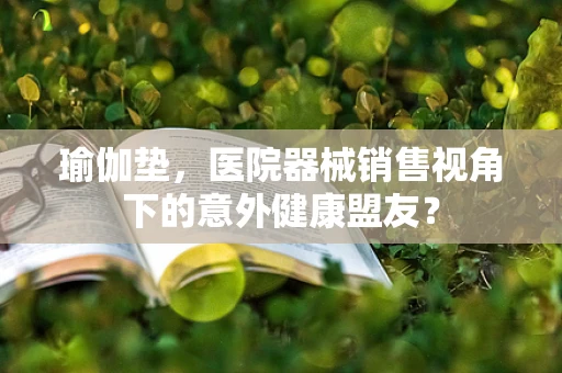 瑜伽垫，医院器械销售视角下的意外健康盟友？