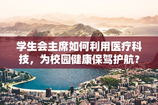 学生会主席如何利用医疗科技，为校园健康保驾护航？