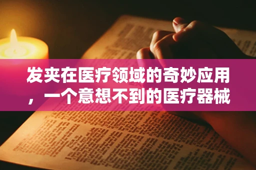 发夹在医疗领域的奇妙应用，一个意想不到的医疗器械辅助工具？