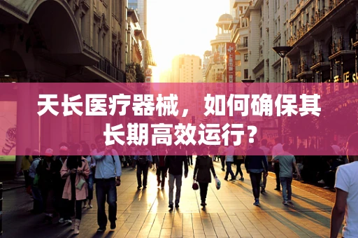 天长医疗器械，如何确保其长期高效运行？
