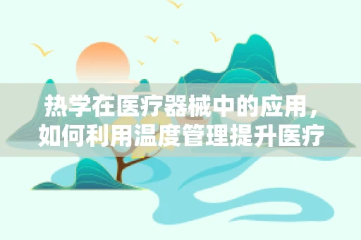 热学在医疗器械中的应用，如何利用温度管理提升医疗效果？