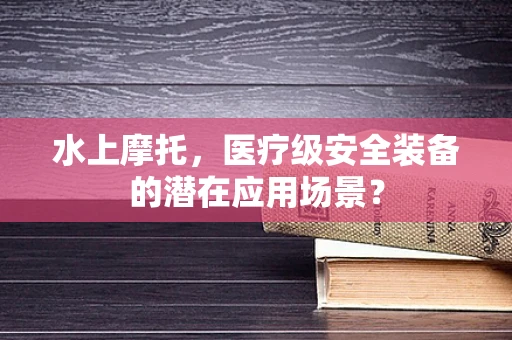 水上摩托，医疗级安全装备的潜在应用场景？