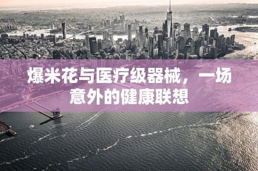 爆米花与医疗级器械，一场意外的健康联想