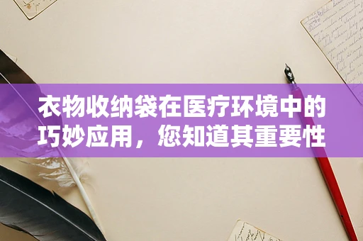 衣物收纳袋在医疗环境中的巧妙应用，您知道其重要性吗？