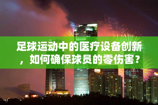 足球运动中的医疗设备创新，如何确保球员的零伤害？