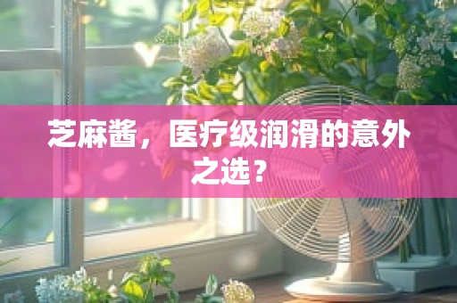 芝麻酱，医疗级润滑的意外之选？