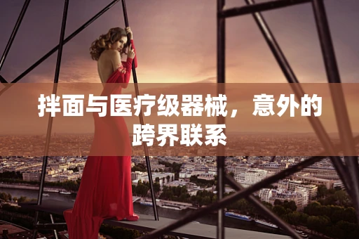 拌面与医疗级器械，意外的跨界联系