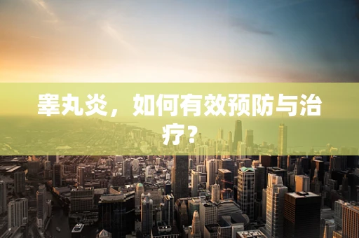 睾丸炎，如何有效预防与治疗？