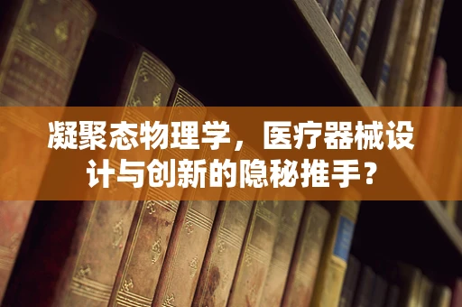 凝聚态物理学，医疗器械设计与创新的隐秘推手？