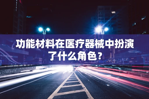 功能材料在医疗器械中扮演了什么角色？
