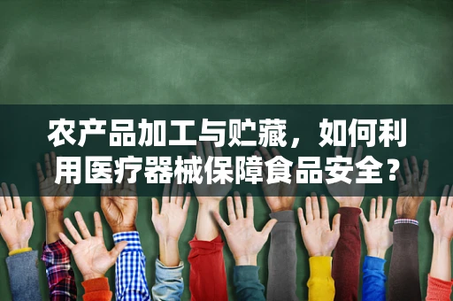 农产品加工与贮藏，如何利用医疗器械保障食品安全？