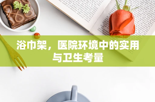 浴巾架，医院环境中的实用与卫生考量