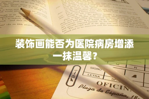 装饰画能否为医院病房增添一抹温馨？