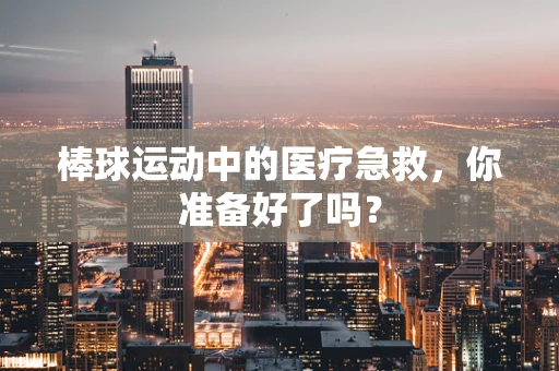 棒球运动中的医疗急救，你准备好了吗？