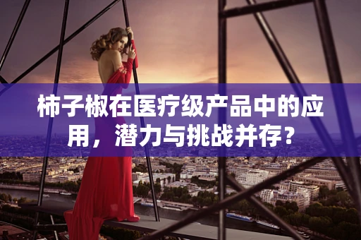 柿子椒在医疗级产品中的应用，潜力与挑战并存？