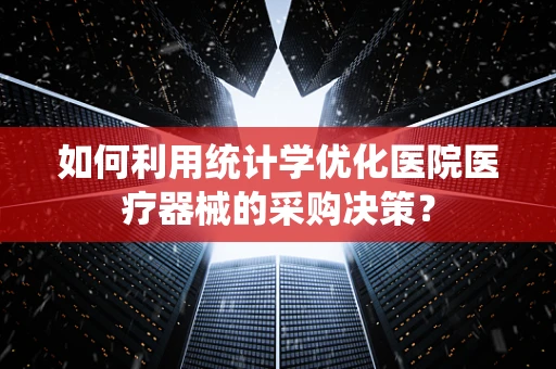 如何利用统计学优化医院医疗器械的采购决策？