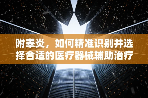 附睾炎，如何精准识别并选择合适的医疗器械辅助治疗？