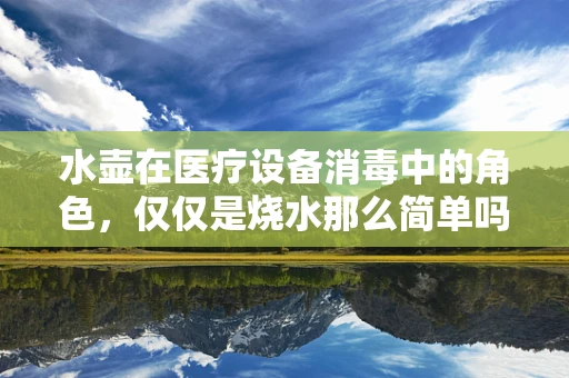 水壶在医疗设备消毒中的角色，仅仅是烧水那么简单吗？