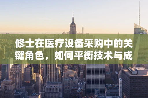 修士在医疗设备采购中的关键角色，如何平衡技术与成本？