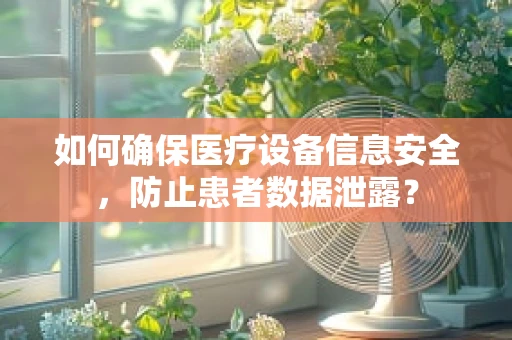 如何确保医疗设备信息安全，防止患者数据泄露？