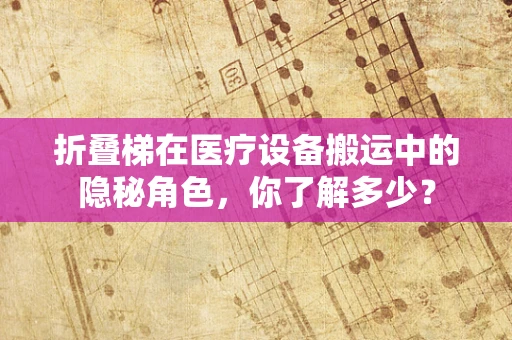 折叠梯在医疗设备搬运中的隐秘角色，你了解多少？