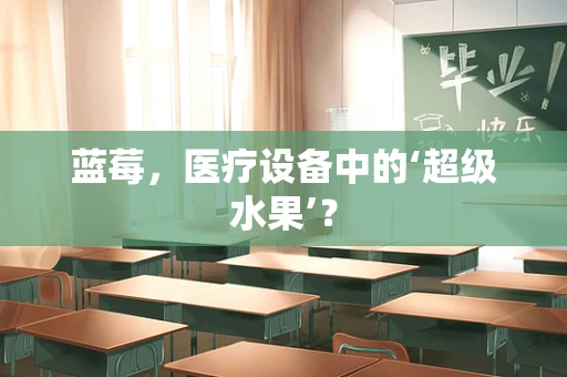 蓝莓，医疗设备中的‘超级水果’？
