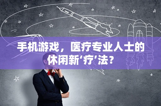 手机游戏，医疗专业人士的休闲新‘疗’法？