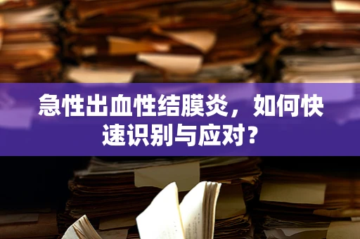 急性出血性结膜炎，如何快速识别与应对？
