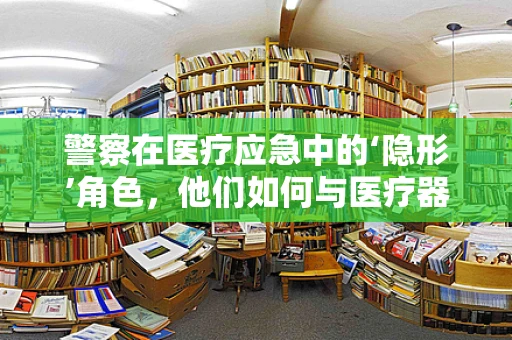 警察在医疗应急中的‘隐形’角色，他们如何与医疗器械销售紧密合作？