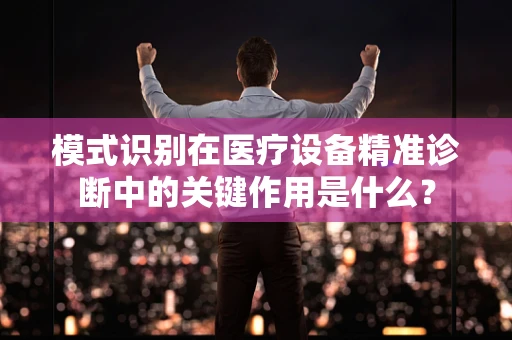 模式识别在医疗设备精准诊断中的关键作用是什么？