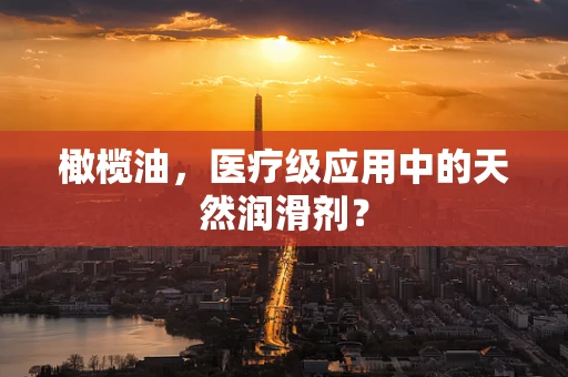 橄榄油，医疗级应用中的天然润滑剂？