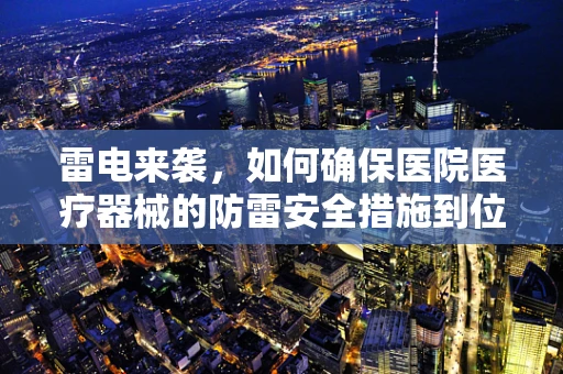 雷电来袭，如何确保医院医疗器械的防雷安全措施到位？